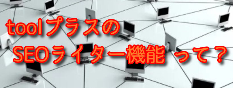 キーワード入れるだけでOK?昨年追加されたtoolプラスの❝SEOライター機能❞