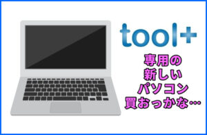 「toolプラス」用に新しいノートパソコンも買おっかな・・