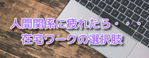 人間関係に疲れたら、❝在宅ワーク❞という選択肢